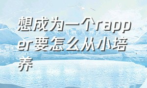 想成为一个rapper要怎么从小培养