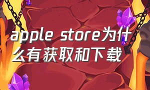 apple store为什么有获取和下载