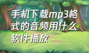 手机下载mp3格式的音频用什么软件播放