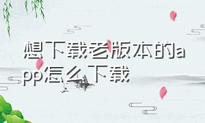 想下载老版本的app怎么下载