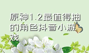 原神1.2最值得抽的角色抖音小游戏