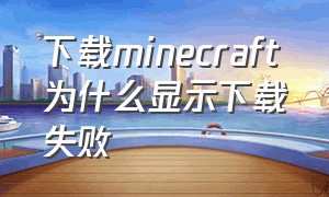 下载minecraft为什么显示下载失败