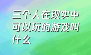 三个人在现实中可以玩的游戏叫什么