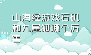 山海经游戏石矶和九尾狐哪个厉害