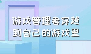 游戏管理者穿越到自己的游戏里