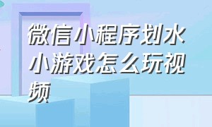 微信小程序划水小游戏怎么玩视频