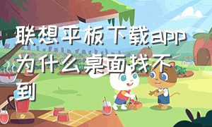 联想平板下载app为什么桌面找不到