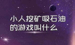 小人挖矿吸石油的游戏叫什么