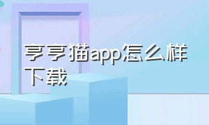 亨亨猫app怎么样下载