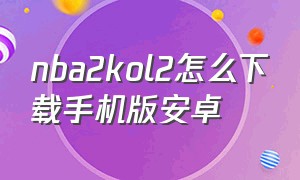 nba2kol2怎么下载手机版安卓