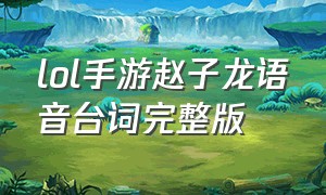 lol手游赵子龙语音台词完整版