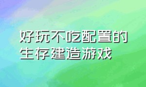 好玩不吃配置的生存建造游戏