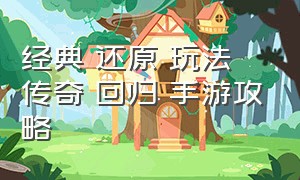 经典 还原 玩法 传奇 回归 手游攻略