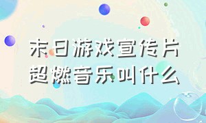 末日游戏宣传片超燃音乐叫什么