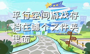 平行空间游戏存档在哪个文件夹里面