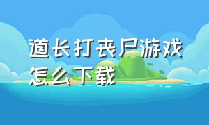 道长打丧尸游戏怎么下载