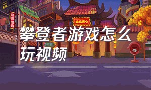 攀登者游戏怎么玩视频