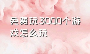 免费玩3000个游戏怎么玩