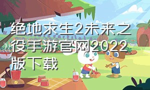 绝地求生2未来之役手游官网2022版下载