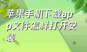 苹果手机下载app文件怎样打开安装