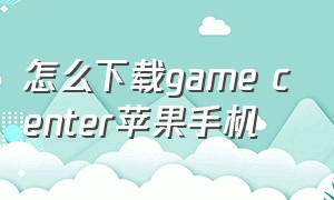 怎么下载game center苹果手机