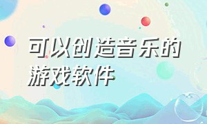 可以创造音乐的游戏软件