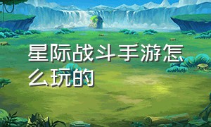 星际战斗手游怎么玩的