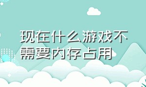 现在什么游戏不需要内存占用