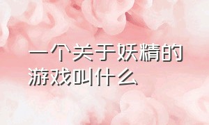 一个关于妖精的游戏叫什么