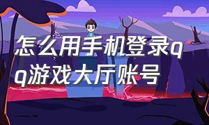 怎么用手机登录qq游戏大厅账号