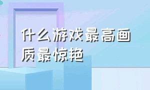 什么游戏最高画质最惊艳