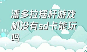 潘多拉摇杆游戏机没有sd卡能玩吗