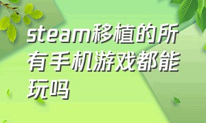 steam移植的所有手机游戏都能玩吗