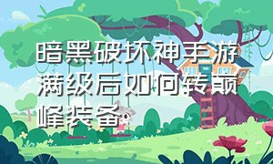 暗黑破坏神手游满级后如何转巅峰装备