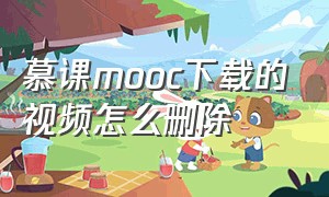 慕课mooc下载的视频怎么删除