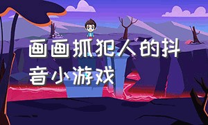 画画抓犯人的抖音小游戏