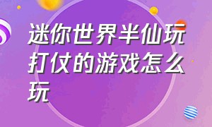 迷你世界半仙玩打仗的游戏怎么玩