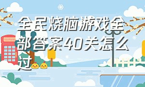 全民烧脑游戏全部答案40关怎么过