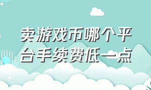 卖游戏币哪个平台手续费低一点