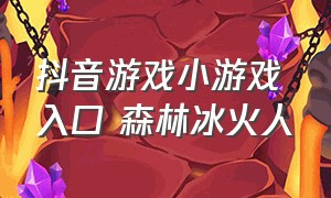 抖音游戏小游戏 入口 森林冰火人