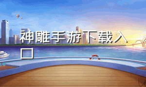 神雕手游下载入口