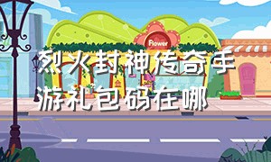 烈火封神传奇手游礼包码在哪