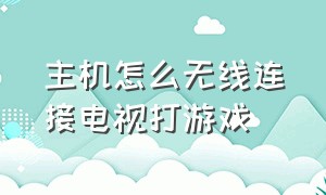 主机怎么无线连接电视打游戏