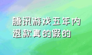 腾讯游戏五年内退款真的假的