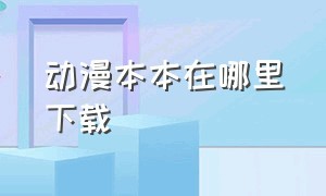 动漫本本在哪里下载