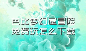 芭比梦幻屋冒险免费玩怎么下载