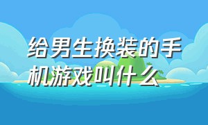 给男生换装的手机游戏叫什么