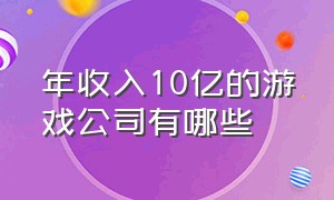 年收入10亿的游戏公司有哪些