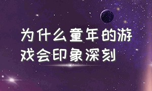 为什么童年的游戏会印象深刻