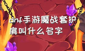 dnf手游魔战套护肩叫什么名字